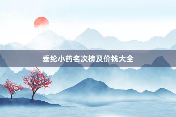 垂纶小药名次榜及价钱大全