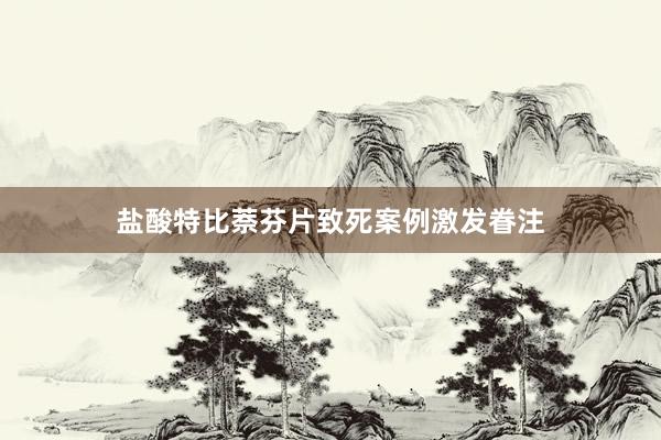 盐酸特比萘芬片致死案例激发眷注