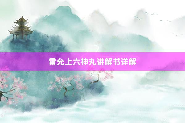 雷允上六神丸讲解书详解